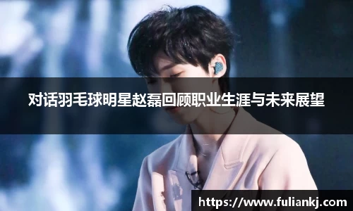 对话羽毛球明星赵磊回顾职业生涯与未来展望