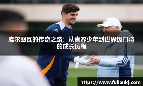 库尔图瓦的传奇之路：从青涩少年到世界级门将的成长历程