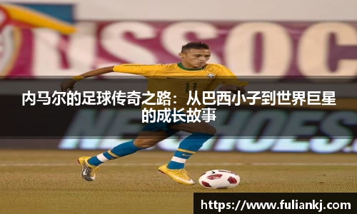 内马尔的足球传奇之路：从巴西小子到世界巨星的成长故事