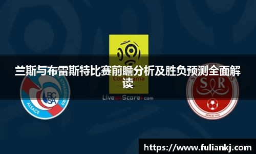 兰斯与布雷斯特比赛前瞻分析及胜负预测全面解读
